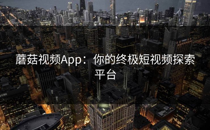 蘑菇视频App：你的终极短视频探索平台  第1张